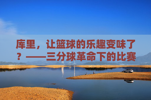 库里，让篮球的乐趣变味了？——三分球革命下的比赛同质化困境，库里，让篮球的乐趣变味了？——三分球革命下的比赛同质化困境