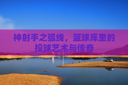 神射手之弧线,篮球库里的投球艺术与传奇