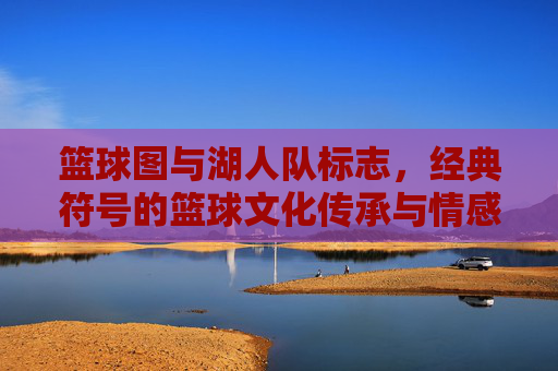 篮球图与湖人队标志,经典符号的篮球文化传承与情感共鸣