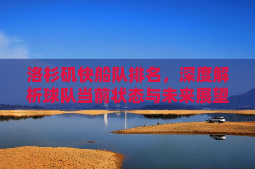 洛杉矶快船队排名,深度解析球队当前状态与未来展望