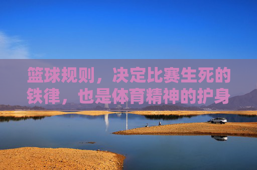 篮球规则，决定比赛生死的铁律，也是体育精神的护身符