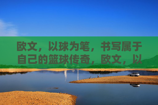 欧文,以球为笔,书写属于自己的篮球传奇,欧文,以球为笔,书写属于自己的篮球传奇