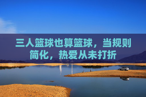 三人篮球也算篮球，当规则简化，热爱从未打折