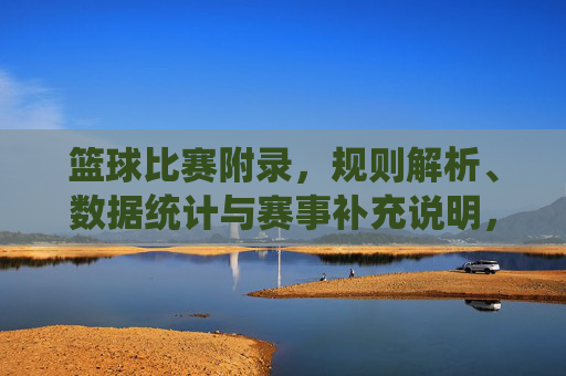 篮球比赛附录，规则解析、数据统计与赛事补充说明，篮球比赛附录，规则解析、数据统计与赛事补充说明