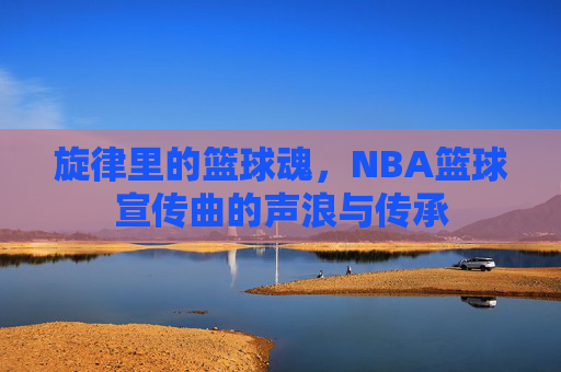 旋律里的篮球魂，NBA篮球宣传曲的声浪与传承