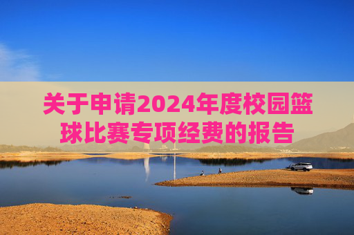 关于申请2024年度校园篮球比赛专项经费的报告