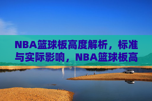 NBA篮球板高度解析，标准与实际影响，NBA篮球板高度解析，标准与实际影响