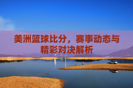 美洲篮球比分,赛事动态与精彩对决解析