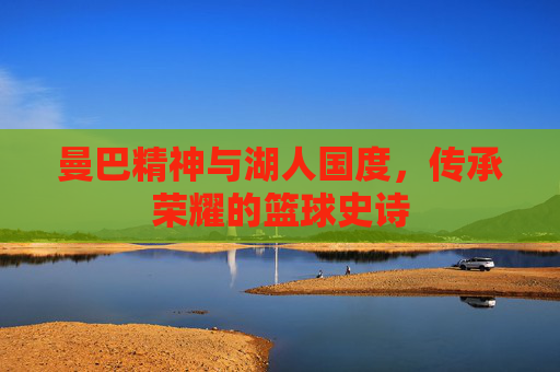 曼巴精神与湖人国度,传承荣耀的篮球史诗