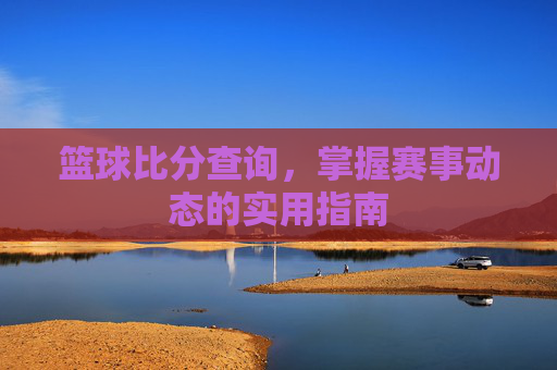 篮球比分查询,掌握赛事动态的实用指南