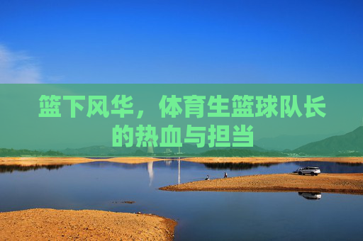 篮下风华，体育生篮球队长的热血与担当