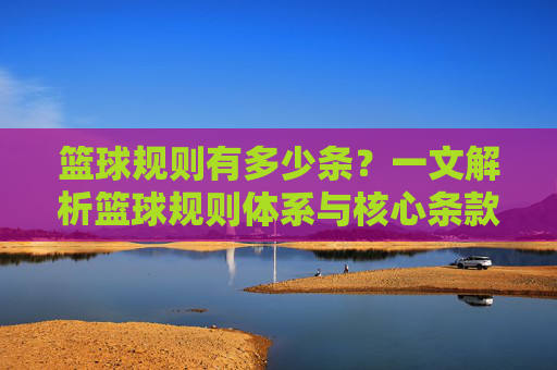 篮球规则有多少条?一文解析篮球规则体系与核心条款