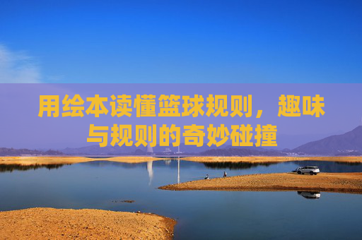 用绘本读懂篮球规则，趣味与规则的奇妙碰撞