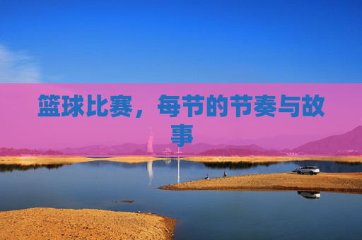 篮球比赛，每节的节奏与故事