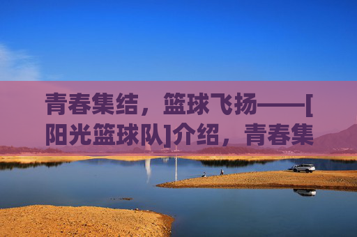 青春集结，篮球飞扬——[阳光篮球队]介绍，青春集结，篮球飞扬——[阳光篮球队]介绍
