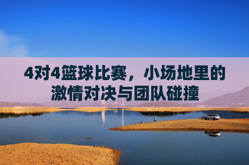 4对4篮球比赛,小场地里的激情对决与团队碰撞