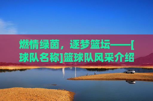 燃情绿茵，逐梦篮坛——[球队名称]篮球队风采介绍，燃情绿茵，逐梦篮坛——[球队名称]篮球队风采介绍