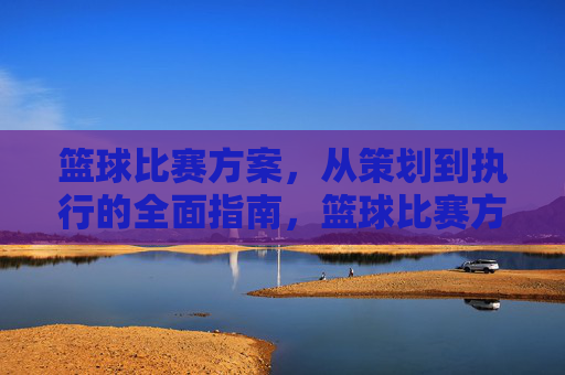 篮球比赛方案，从策划到执行的全面指南，篮球比赛方案，从策划到执行的全面指南