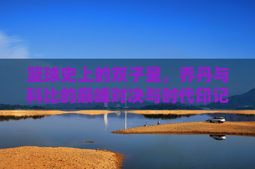 篮球史上的双子星，乔丹与科比的巅峰对决与时代印记，篮球史上的双子星，乔丹与科比的巅峰对决与时代印记
