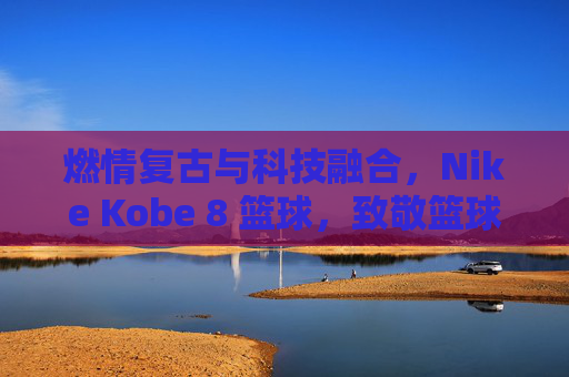 燃情复古与科技融合,Nike Kobe 8 篮球,致敬篮球传奇的永恒经典,燃情复古与科技融合,Nike Kobe 8 篮球,致敬篮球传奇的永恒经典