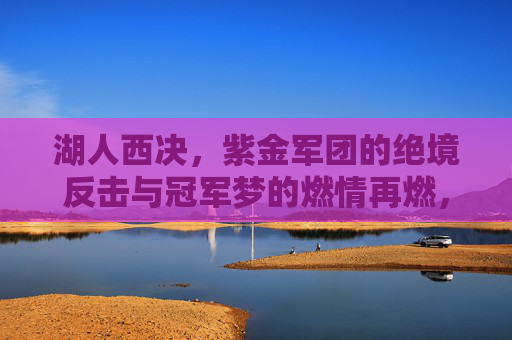 湖人西决，紫金军团的绝境反击与冠军梦的燃情再燃，湖人西决，紫金军团的绝境反击与冠军梦的燃情再燃
