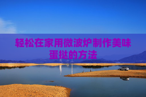 轻松在家用微波炉制作美味蛋挞的方法