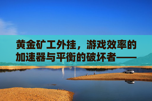 黄金矿工外挂，游戏效率的加速器与平衡的破坏者——一场关于休闲游戏与作弊的探讨，黄金矿工外挂，游戏效率的加速器与平衡的破坏者——一场关于休闲游戏与作弊的探讨
