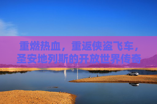 重燃热血,重返侠盗飞车,圣安地列斯的开放世界传奇,重燃热血,重返侠盗飞车圣安地列斯的开放世界传奇