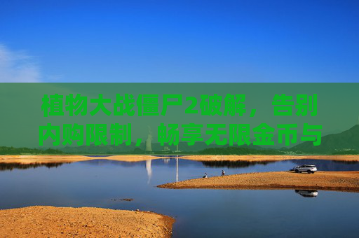 植物大战僵尸2破解，告别内购限制，畅享无限金币与钻石的畅快体验，植物大战僵尸2破解版，告别内购限制，畅享无限金币与钻石的畅快体验