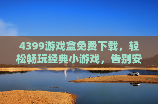 4399游戏盒免费下载,轻松畅玩经典小游戏,告别安装烦恼!4399游戏盒免费下载,轻松畅玩经典小游戏,告别安装烦恼!