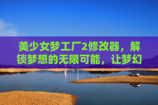 美少女梦工厂2修改器，解锁梦想的无限可能，让梦幻养成不再受限于资源，美少女梦工厂2修改器，解锁梦想无限可能，让梦幻养成不再受限于资源