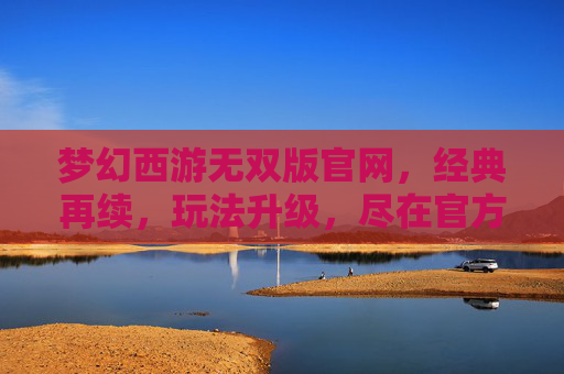 梦幻西游无双版官网,经典再续,玩法升级,尽在官方平台,梦幻西游无双版官网,经典再续,玩法升级,尽在官方平台