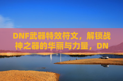 DNF武器特效符文，解锁战神之器的华丽与力量，DNF武器特效符文，解锁战神之器的华丽与力量