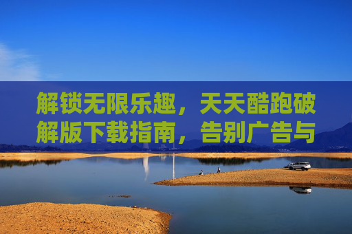 解锁无限乐趣，天天酷跑破解版下载指南，告别广告与资源限制！解锁无限乐趣，天天酷跑破解版下载指南，告别广告与资源限制！
