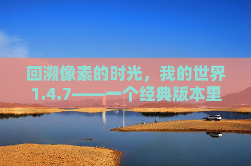 回溯像素的时光,我的世界1.4.7——一个经典版本里的无限可能,回溯像素的时光,我的世界1.4.7——一个经典版本里的无限可能