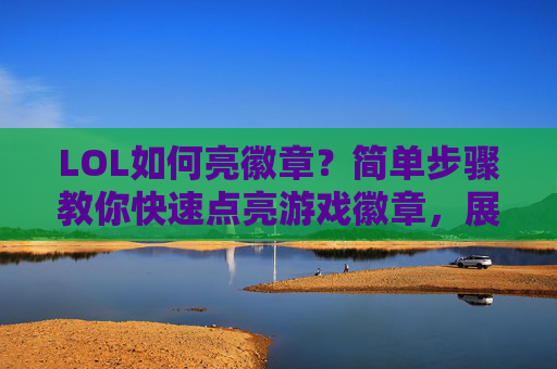 LOL如何亮徽章？简单步骤教你快速点亮游戏徽章，展示你的游戏成就！LOL亮徽章教程，简单步骤教你快速点亮游戏徽章，展示你的游戏成就
