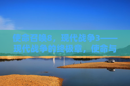 使命召唤8,现代战争3——现代战争的终极章,使命与背叛的交织,重塑使命召唤的传奇,使命召唤8,现代战争3——现代战争的终极章,使命与背叛交织,重塑传奇