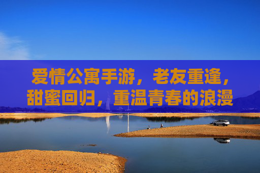 爱情公寓手游,老友重逢,甜蜜回归,重温青春的浪漫与欢笑,爱情公寓手游,老友重逢,甜蜜回归,重温青春的浪漫与欢笑