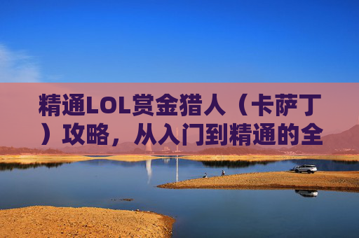 精通LOL赏金猎人(卡萨丁)攻略,从入门到精通的全面指南,LOL卡萨丁赏金猎人攻略,从入门到精通的全面指南