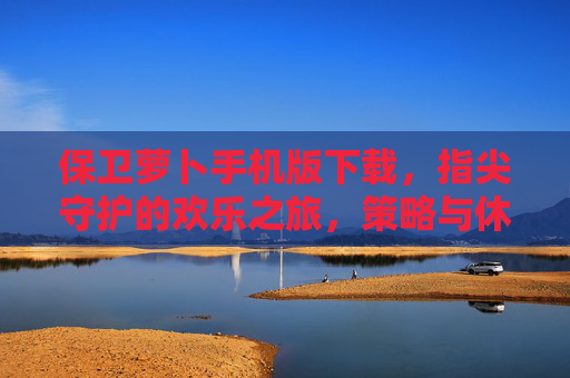 保卫萝卜手机版下载,指尖守护的欢乐之旅,策略与休闲的完美结合,保卫萝卜手机版下载,指尖守护的欢乐之旅,策略与休闲的完美结合