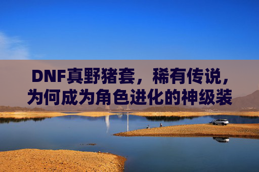 DNF真野猪套,稀有传说,为何成为角色进化的神级装备,DNF真野猪套,稀有传说,为何成角色进化的神级装备?