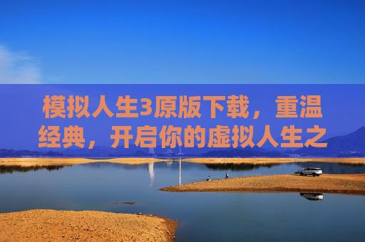 模拟人生3原版下载，重温经典，开启你的虚拟人生之旅，模拟人生3原版下载，重温经典，开启虚拟人生之旅
