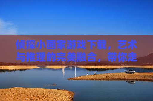 侦探小画家游戏下载,艺术与推理的完美融合,带你走进神秘侦探世界,侦探小画家游戏下载,艺术与推理的完美融合,带你走进神秘侦探世界