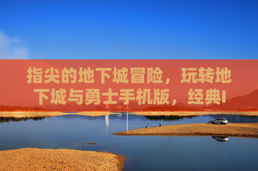 指尖的地下城冒险，玩转地下城与勇士手机版，经典IP的移动新篇，指尖地下城冒险，玩转地下城与勇士手机版，经典IP的移动新篇