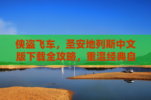 侠盗飞车，圣安地列斯中文版下载全攻略，重温经典自由城，畅享无障碍游戏体验，侠盗飞车，圣安地列斯中文版下载全攻略，重温经典自由城，畅享无障碍游戏体验
