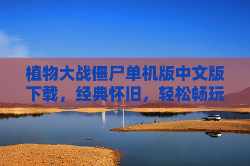 植物大战僵尸单机版中文版下载，经典怀旧，轻松畅玩，植物大战僵尸单机版中文版下载，经典怀旧，轻松畅玩