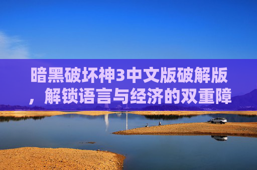 暗黑破坏神3中文版破解版,解锁语言与经济的双重障碍,畅玩暗黑世界的无尽激情,暗黑破坏神3中文版破解版,解锁语言与经济障碍,畅享暗黑世界无尽激情