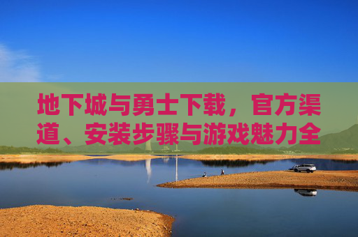 地下城与勇士下载，官方渠道、安装步骤与游戏魅力全解析，地下城与勇士下载，官方渠道、安装步骤与游戏魅力全解析