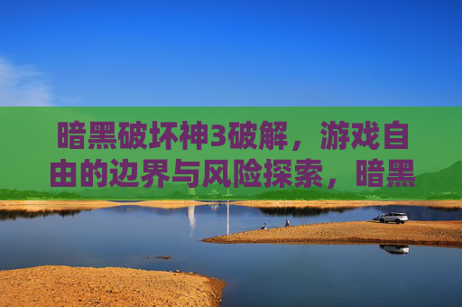 暗黑破坏神3破解，游戏自由的边界与风险探索，暗黑破坏神3破解，游戏自由的边界与风险探索