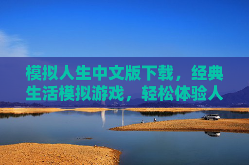 模拟人生中文版下载,经典生活模拟游戏,轻松体验人生百态,模拟人生中文版下载,经典生活模拟游戏,轻松体验人生百态